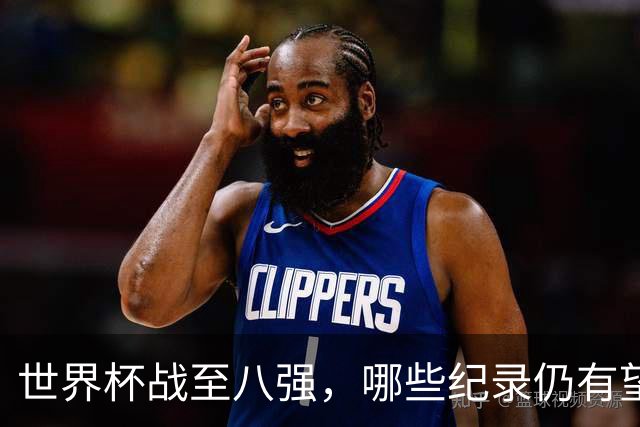 世界杯战至八强，哪些纪录仍有望被改写