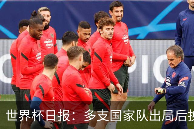 世界杯日报：多支国家队出局后换帅 FIFA主席面临被投诉