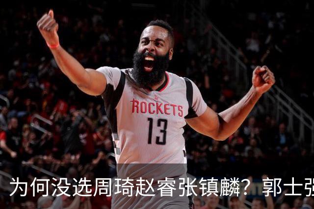 为何没选周琦赵睿张镇麟？郭士强说得很直白，太务实了，好样的！