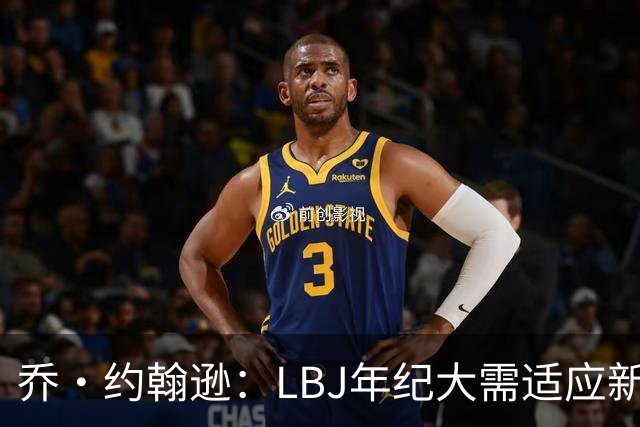 乔·约翰逊：LBJ年纪大需适应新角色 但他仍认为自己比95%球员强