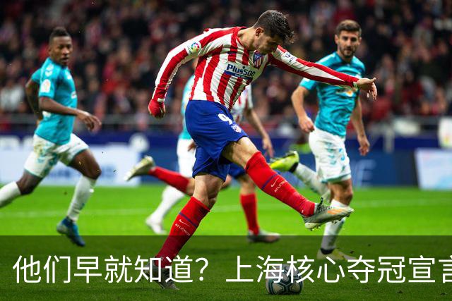 他们早就知道？上海核心夺冠宣言埋伏笔，3主力缺席世预赛引遐想