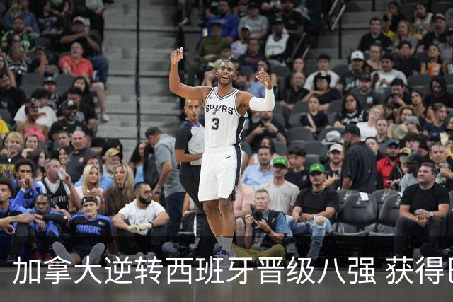 加拿大逆转西班牙晋级八强 获得巴黎奥运资格