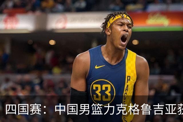 四国赛：中国男篮力克格鲁吉亚获2连胜 廖三宁18分李弘权14分