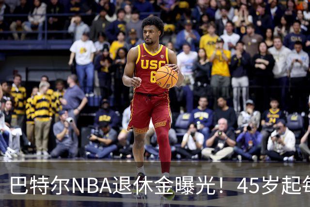 巴特尔NBA退休金曝光！45岁起每月领钱，62岁后数字惊人真羡慕