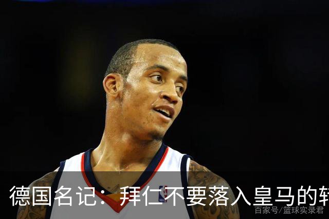 德国名记：拜仁不要落入皇马的转会陷阱，应坚定留住奥利塞