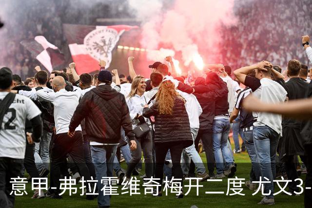 意甲-弗拉霍维奇梅开二度 尤文3-2止连平仍居前四