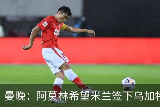 曼晚：阿莫林希望米兰签下乌加特，曼联要价约3000万英镑