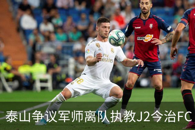泰山争议军师离队执教J2今治FC 马德鲁加归队待定