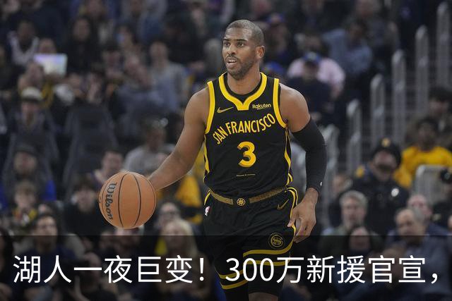 湖人一夜巨变！300万新援官宣，布朗尼被甩卖？4换1交易方案曝光