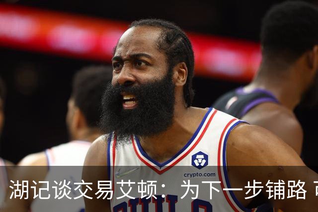 湖记谈交易艾顿：为下一步铺路 可能会弄来首发级侧翼和替补中锋