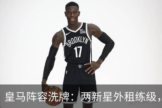皇马阵容洗牌：两新星外租练级，22岁中锋凭穆帅信任留队