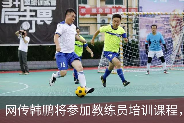 网传韩鹏将参加教练员培训课程，鲁媒：这则流言并不属实
