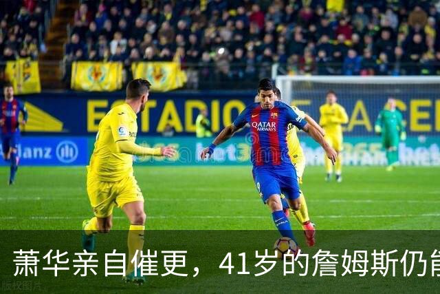 萧华亲自催更，41岁的詹姆斯仍能让全联盟为他停摆