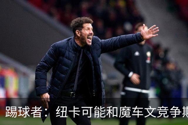 踢球者：纽卡可能和魔车文竞争斯图加特中场斯蒂勒，穆帅无意引进