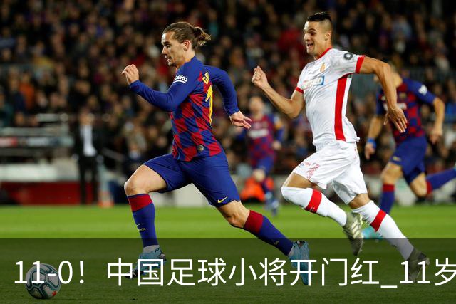 11-0！中国足球小将开门红 11岁女球员出场担任队长 女版范戴克